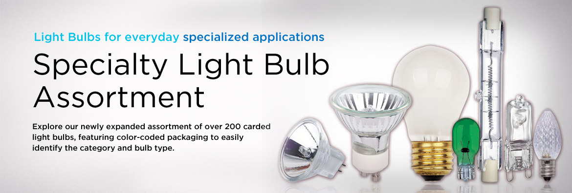 Light Bulbs for everyday specialized applications. Specialty Light Bulb Assortment. Explore our newly expandid assortment of over 200 carded light bulbs. Featuring color-coded packaging to help make identifying the category and bulb types easy.